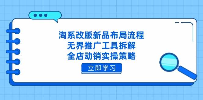 (4.25)淘系改版新品布局流程,无界推广工具拆解,全店动销实操策略