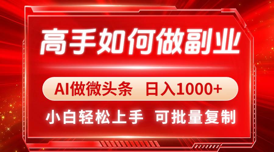 (4.21)高手如何做副业,AI微头条 日入1000+,小白轻松上手