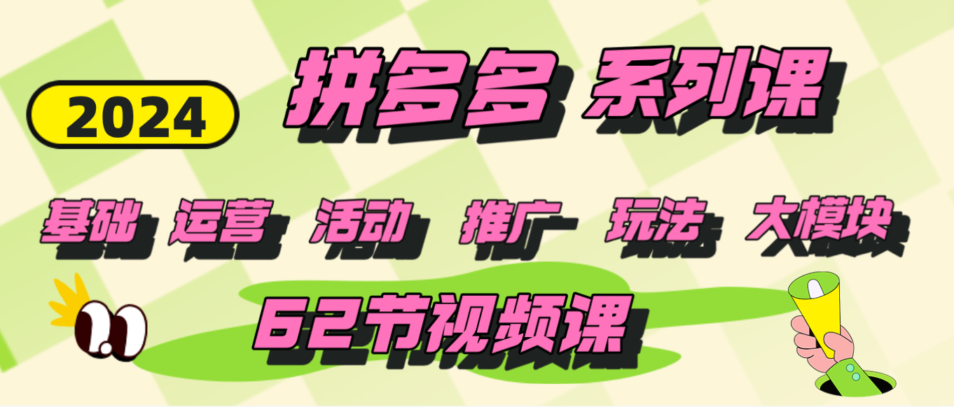 2024最新拼多多系列课【基础】【运营】【活动】【推广】【玩法】5大模块